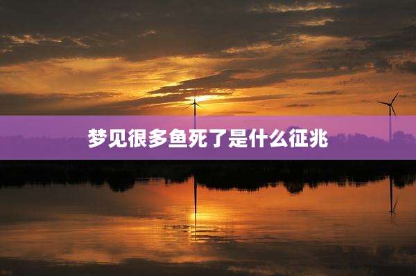 梦见很多鱼死了是什么征兆