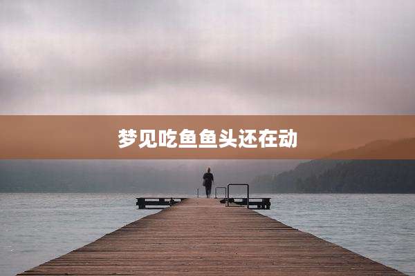梦见吃鱼鱼头还在动