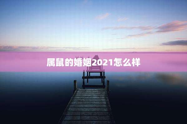 属鼠的婚姻2021怎么样