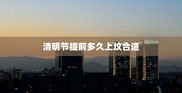 清明节提前多久上坟合适