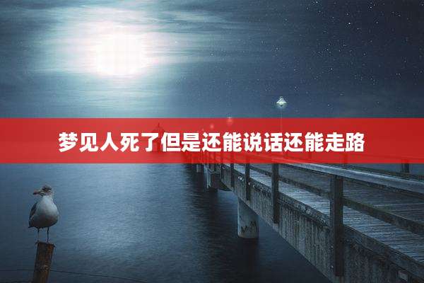 梦见人死了但是还能说话还能走路