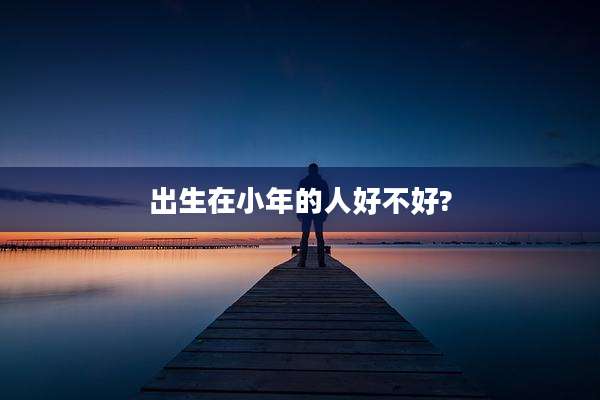 出生在小年的人好不好?