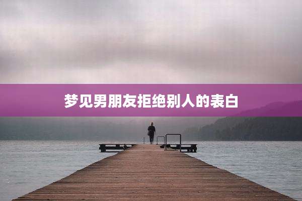 梦见男朋友拒绝别人的表白