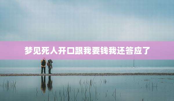 梦见死人开口跟我要钱我还答应了