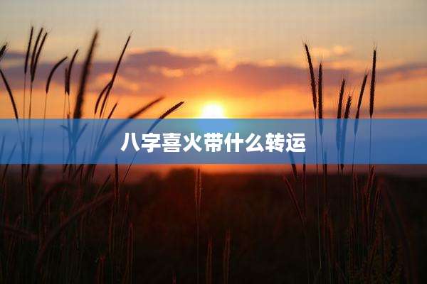 八字喜火带什么转运