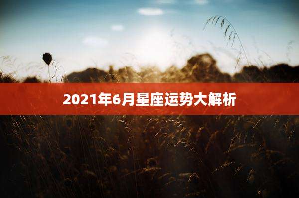 2021年6月星座运势大解析