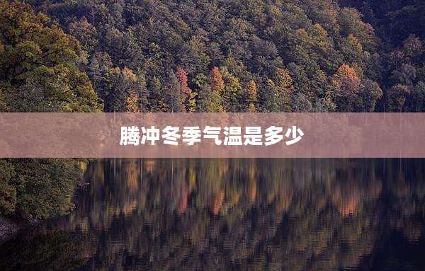 腾冲冬季气温是多少