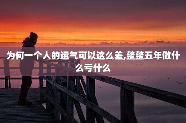 为何一个人的运气可以这么差,整整五年做什么亏什么
