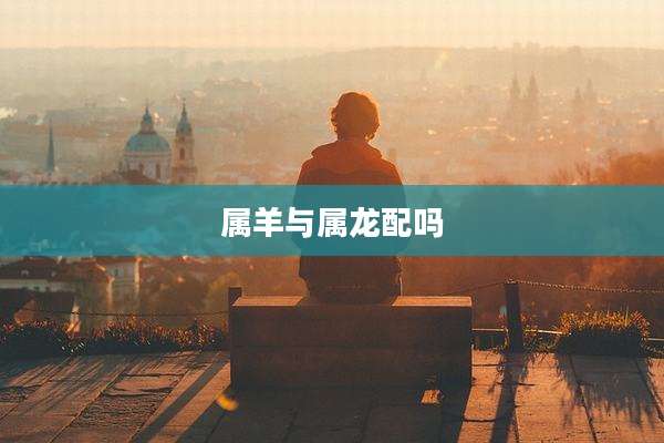 属羊与属龙配吗