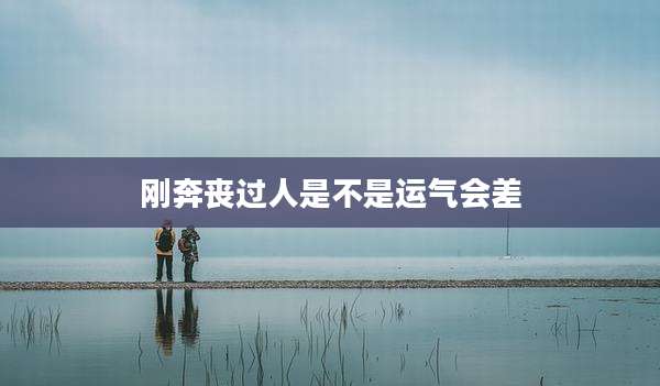 刚奔丧过人是不是运气会差