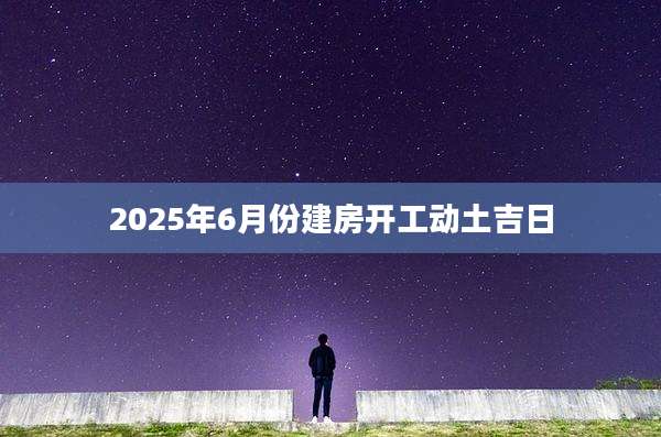2025年6月份建房开工动土吉日
