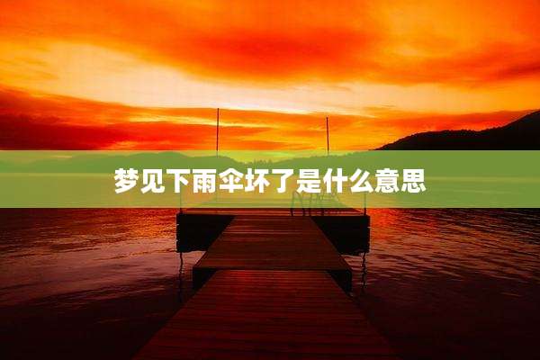 梦见下雨伞坏了是什么意思