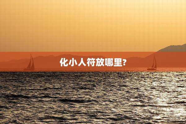 化小人符放哪里?