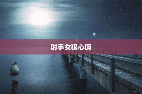射手女狠心吗