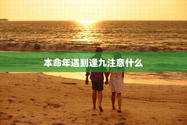 本命年遇到逢九注意什么