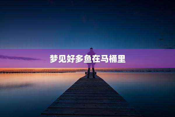 梦见好多鱼在马桶里