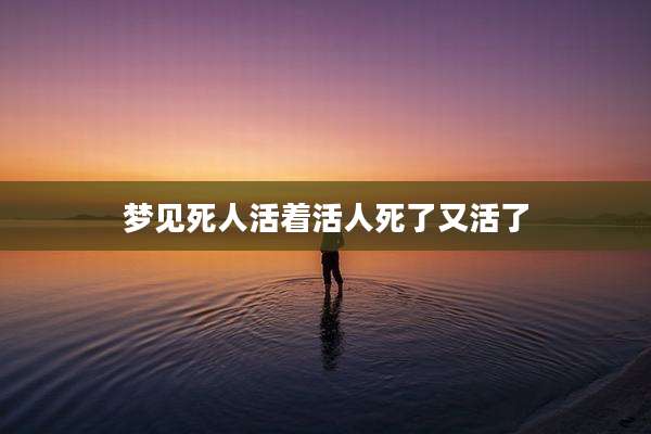 梦见死人活着活人死了又活了