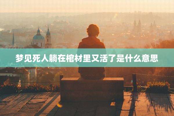 梦见死人躺在棺材里又活了是什么意思