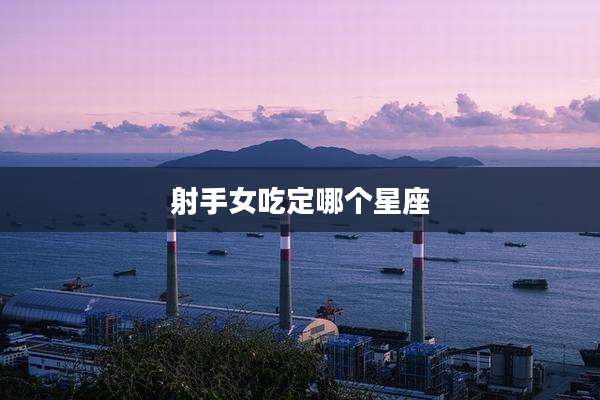 射手女吃定哪个星座