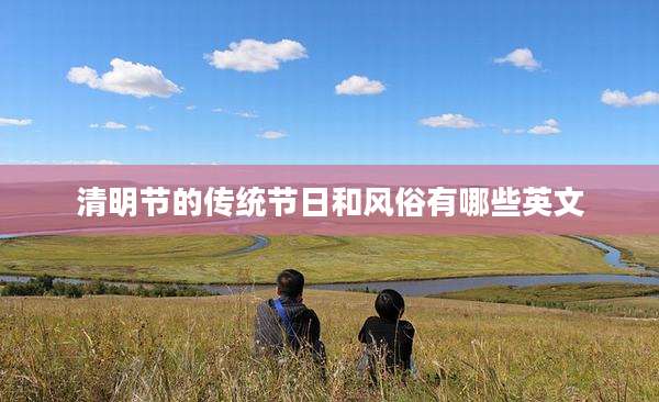 清明节的传统节日和风俗有哪些英文
