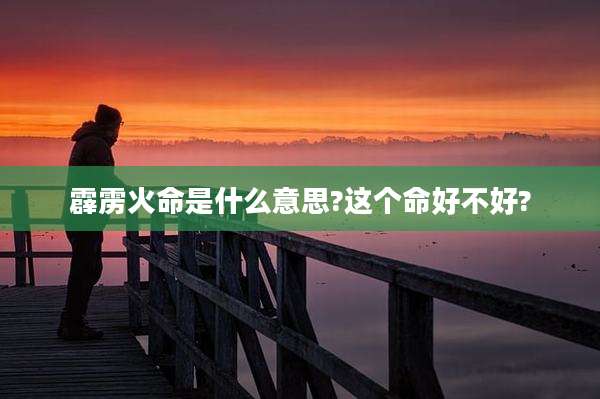 霹雳火命是什么意思?这个命好不好?