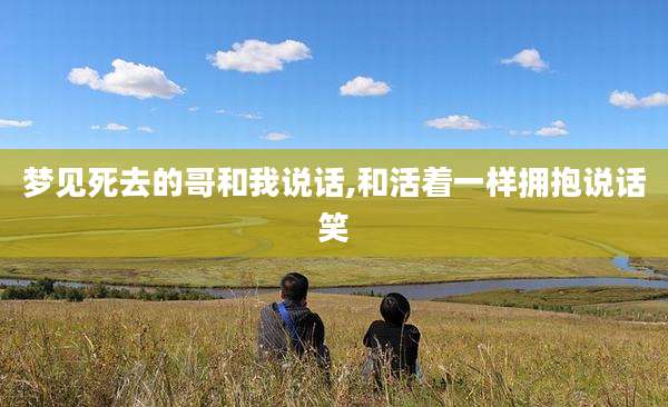 梦见死去的哥和我说话,和活着一样拥抱说话笑