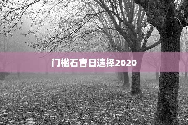 门槛石吉日选择2020