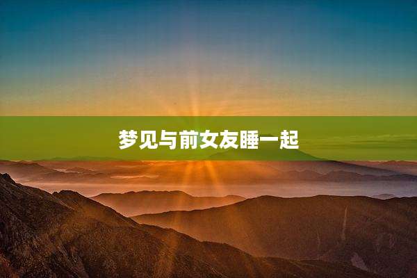梦见与前女友睡一起