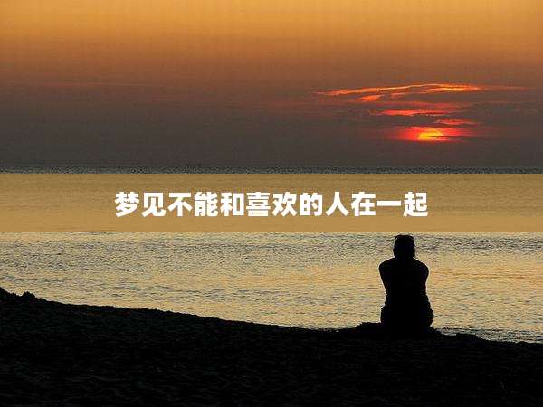 梦见不能和喜欢的人在一起