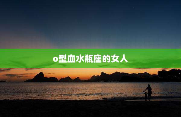 o型血水瓶座的女人