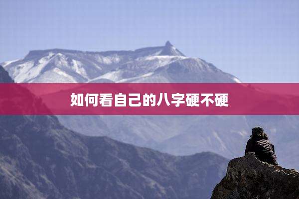 如何看自己的八字硬不硬