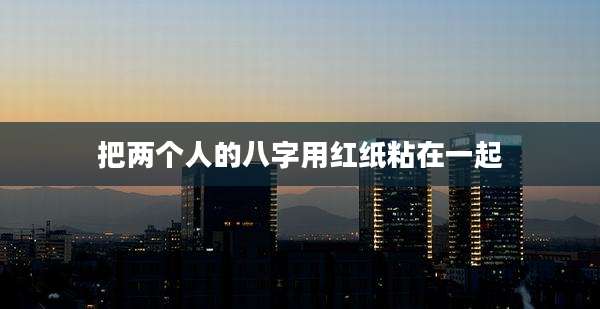 把两个人的八字用红纸粘在一起