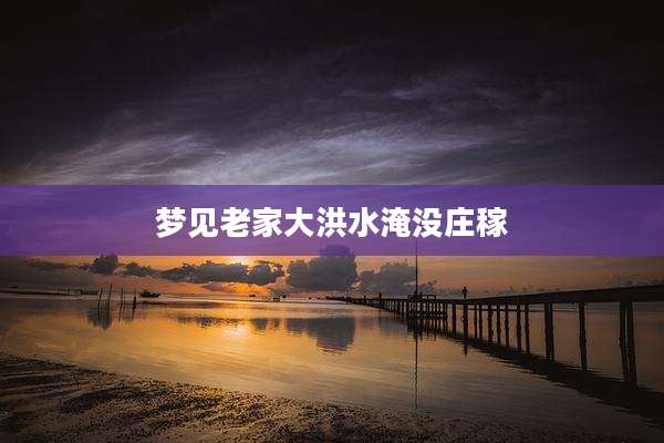 梦见老家大洪水淹没庄稼