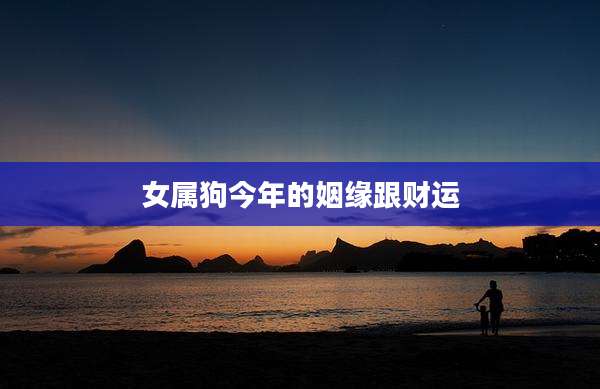 女属狗今年的姻缘跟财运