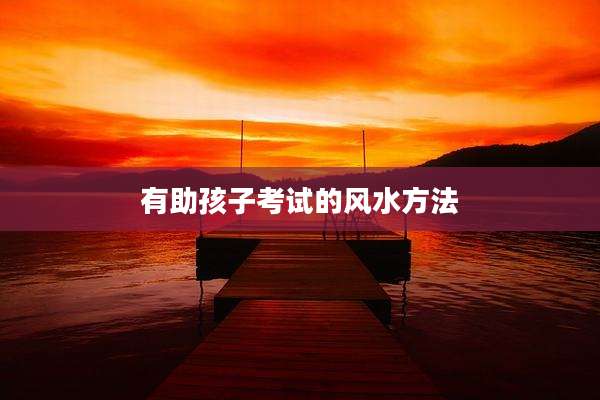 有助孩子考试的风水方法