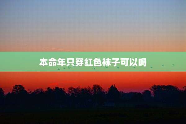 本命年只穿红色袜子可以吗