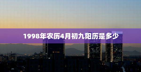 1998年农历4月初九阳历是多少