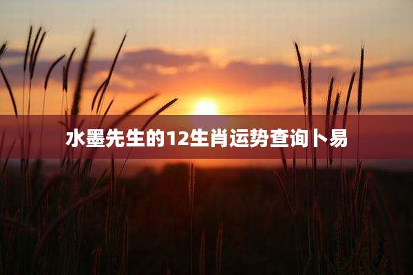 水墨先生的12生肖运势查询卜易