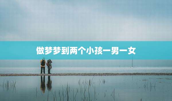 做梦梦到两个小孩一男一女