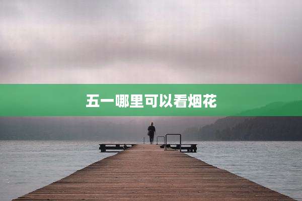 五一哪里可以看烟花