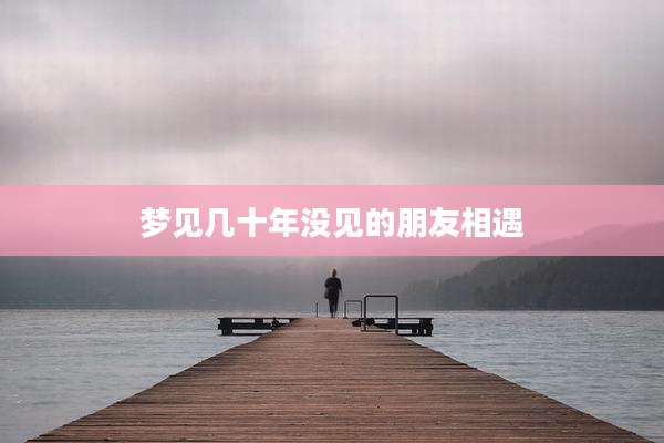 梦见几十年没见的朋友相遇
