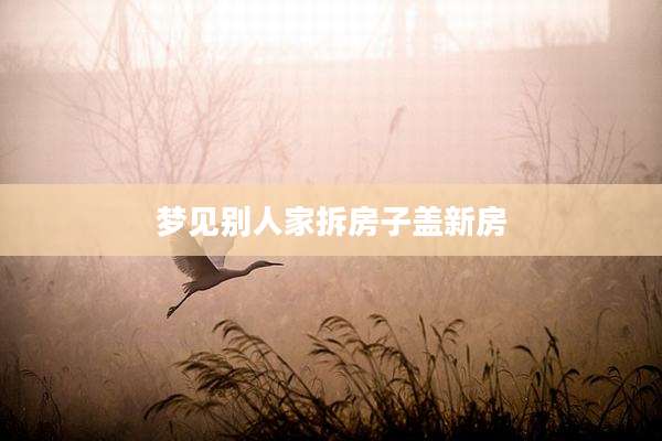 梦见别人家拆房子盖新房