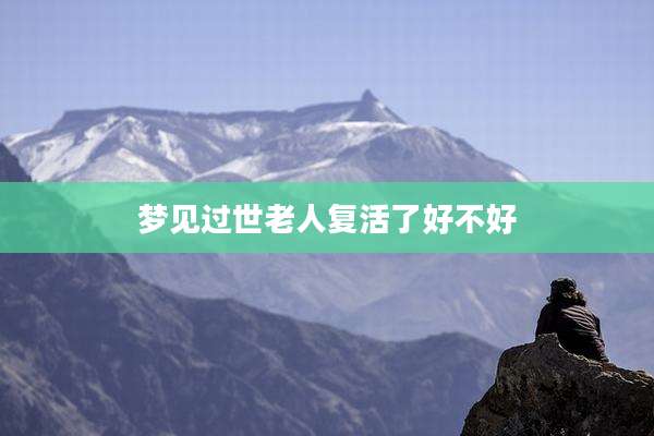 梦见过世老人复活了好不好