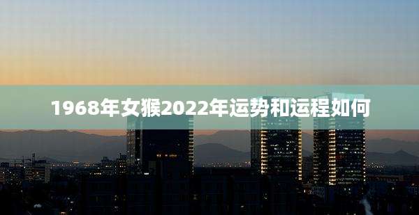 1968年女猴2022年运势和运程如何