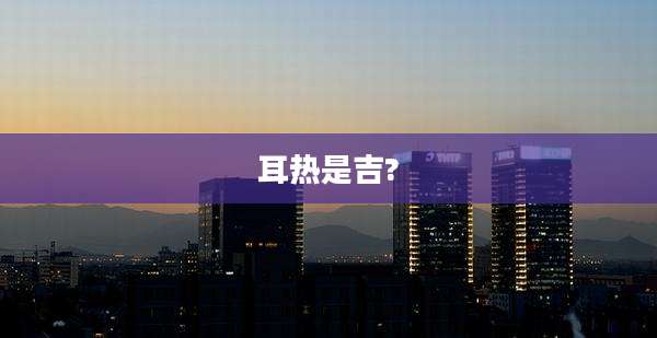 耳热是吉?