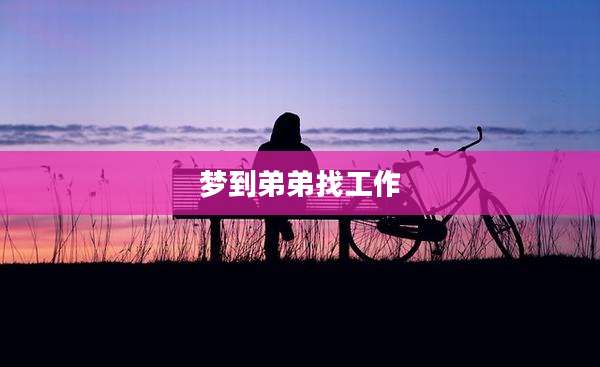 梦到弟弟找工作