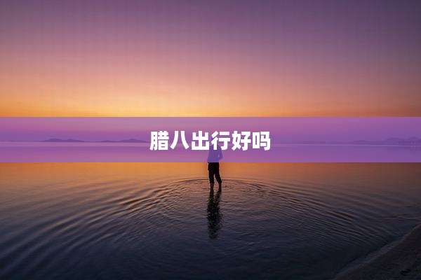 腊八出行好吗