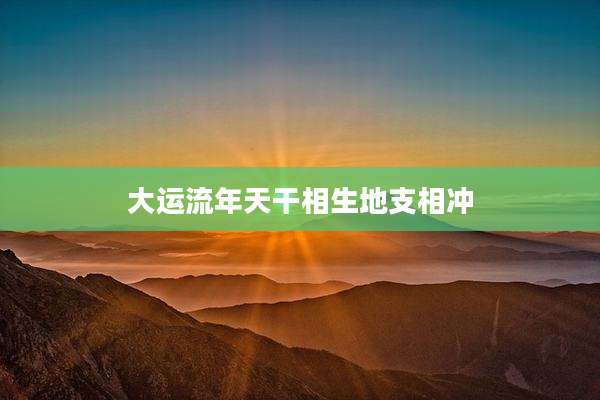 大运流年天干相生地支相冲
