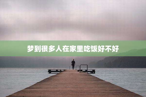 梦到很多人在家里吃饭好不好