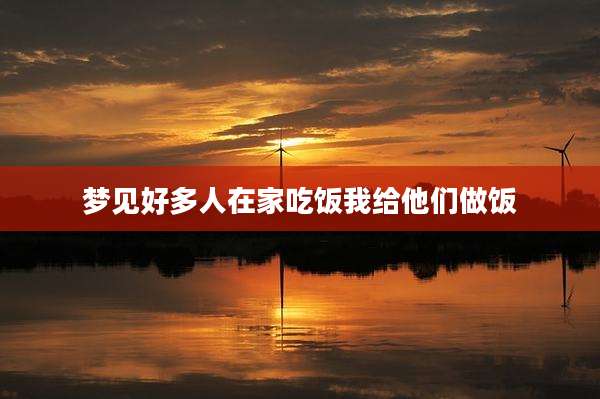 梦见好多人在家吃饭我给他们做饭
